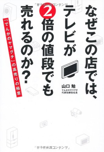 「なぜこの店では、テレビが、2倍の値段でもうれるのか？」でんかのヤマグチ代表取締役 山口勉